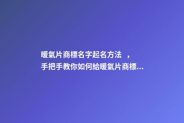 暖氣片商標名字起名方法，手把手教你如何給暖氣片商標起名